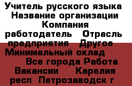 Учитель русского языка › Название организации ­ Компания-работодатель › Отрасль предприятия ­ Другое › Минимальный оклад ­ 19 000 - Все города Работа » Вакансии   . Карелия респ.,Петрозаводск г.